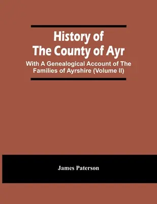 Histoire du comté d'Ayr : Avec un compte rendu généalogique des familles d'Ayrshire (Volume Ii) - History Of The County Of Ayr: With A Genealogical Account Of The Families Of Ayrshire (Volume Ii)