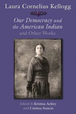 Laura Cornelius Kellogg : Notre démocratie et les Indiens d'Amérique et autres œuvres - Laura Cornelius Kellogg: Our Democracy and the American Indian and Other Works