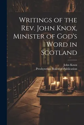 Écrits du révérend John Knox, ministre de la parole de Dieu en Écosse - Writings of the Rev. John Knox, Minister of God's Word in Scotland