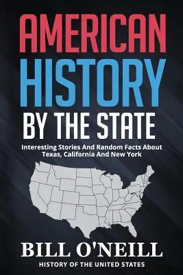 L'histoire américaine par État : Histoires intéressantes et faits divers sur le Texas, la Californie et New York - American History By The State: Interesting Stories And Random Facts About Texas, California And New York