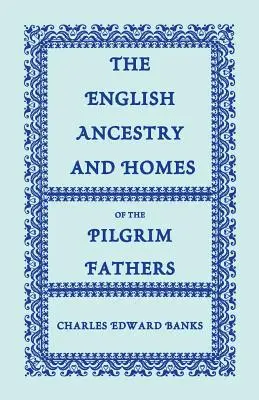 L'ascendance anglaise et les maisons des Pères pèlerins : Qui sont venus à Plymouth sur le Mayflower en 1620, sur le Fortune en 1621, et sur le Anne et le Little - The English Ancestry and Homes of the Pilgrim Fathers: Who Came to Plymouth on the Mayflower in 1620, the Fortune in 1621, and the Anne and the Little