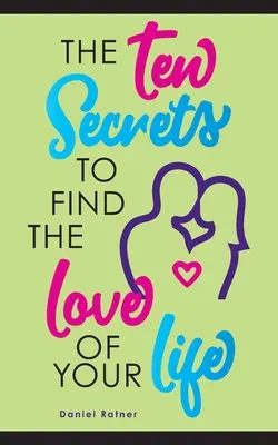 Les dix secrets pour trouver l'amour de sa vie : Et si je vous disais que vous pouvez être passionnément amoureux pour toujours ? - The Ten Secrets To Find The Love Of your Life: What if I told you that you can be passionately in love forever?