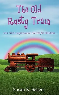 Le vieux train rouillé : Et d'autres histoires inspirantes pour les enfants - The Old Rusty Train: And other inspirational stories for children