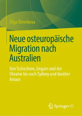 Neue Osteuropische Migration Nach Australien : Von Tschechien, Ungarn Und Der Ukraine Bis Nach Sydney Und Darber Hinaus - Neue Osteuropische Migration Nach Australien: Von Tschechien, Ungarn Und Der Ukraine Bis Nach Sydney Und Darber Hinaus