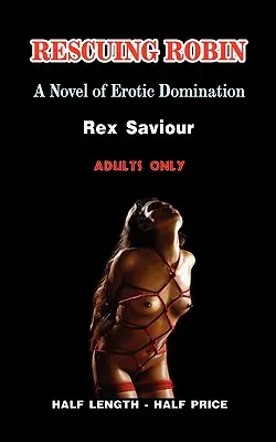 Rescuing Robin : A Novel of Erotic Domination, Bondage and Bdsm (Sauver Robin : un roman de domination érotique, d'esclavage et de Bdsm) - Rescuing Robin: A Novel of Erotic Domination, Bondage and Bdsm