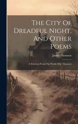 La ville d'une nuit terrible et autres poèmes : Une sélection des œuvres de J. Thomson - The City Of Dreadful Night, And Other Poems: A Selection From The Works Of J. Thomson