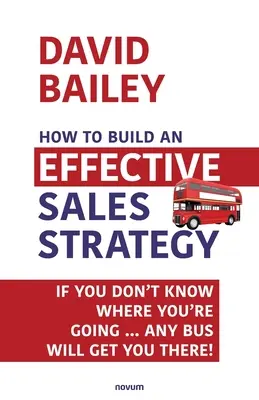 Comment construire une stratégie de vente efficace : Si vous ne savez pas où vous allez ... N'importe quel bus vous y conduira ! - How to Build an Effective Sales Strategy: If You Don't Know Where You're Going ... Any Bus Will Get You There!