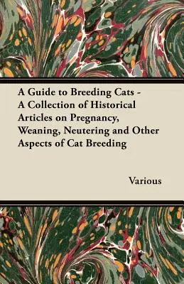 Guide de l'élevage des chats - Une collection d'articles historiques sur la gestation, le sevrage, la stérilisation et d'autres aspects de l'élevage des chats - A Guide to Breeding Cats - A Collection of Historical Articles on Pregnancy, Weaning, Neutering and Other Aspects of Cat Breeding