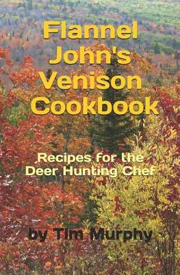 Le livre de cuisine de la venaison de Flannel John : Recettes pour les chasseurs de cerfs - Flannel John's Venison Cookbook: Recipes for Deer Hunters