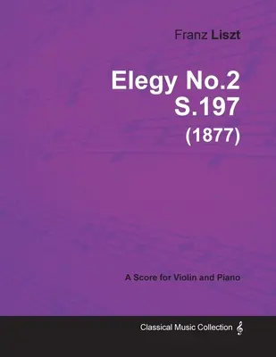 Elegy No.2 S.197 - Pour violon et piano (1877) - Elegy No.2 S.197 - For Violin and Piano (1877)