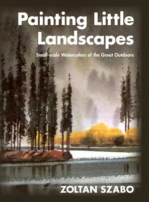 Peindre de petits paysages : Aquarelles à petite échelle des grands espaces - Painting Little Landscapes: Small-scale Watercolors of the Great Outdoors