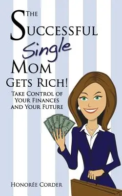 La mère célibataire qui réussit devient riche ! Prenez le contrôle de vos finances et de votre avenir - The Successful Single Mom Gets Rich!: Take Control of Your Finances and Your Future