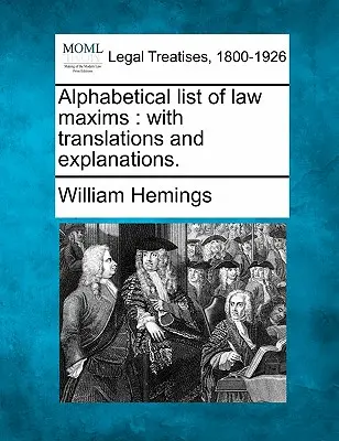 Liste alphabétique des maximes juridiques : Avec traductions et explications. - Alphabetical List of Law Maxims: With Translations and Explanations.