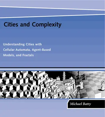 Villes et complexité : Comprendre les villes avec les automates cellulaires, les modèles basés sur les agents et les fractales - Cities and Complexity: Understanding Cities with Cellular Automata, Agent-Based Models, and Fractals