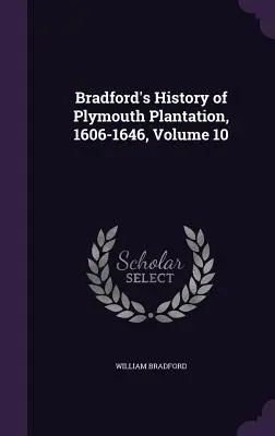 Histoire de la plantation de Plymouth de Bradford, 1606-1646, Volume 10 - Bradford's History of Plymouth Plantation, 1606-1646, Volume 10