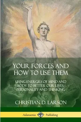 Vos forces et comment les utiliser : Utiliser les énergies du corps et de l'esprit pour améliorer notre vie, notre personnalité et notre façon de penser - Your Forces and How to Use Them: Using Energies of Mind and Body to Better Our Lives, Personality and Thinking