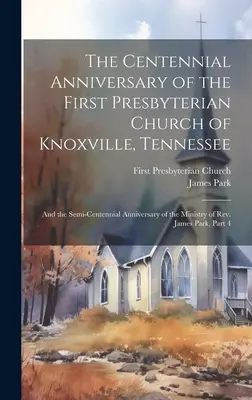 Le centenaire de la première église presbytérienne de Knoxville, Tennessee : Et le Semi-Centenaire du Ministère du Révérend James - The Centennial Anniversary of the First Presbyterian Church of Knoxville, Tennessee: And the Semi-Centennial Anniversary of the Ministry of Rev. James