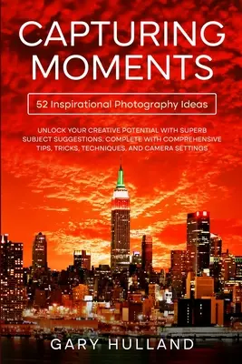 Capturer les moments : 52 idées inspirantes pour la photographie - Capturing Moments: 52 Inspirational Photography Ideas