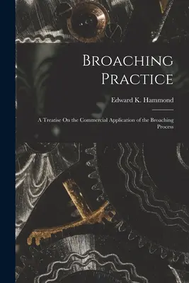 Broaching Practice : Un traité sur l'application commerciale du processus de brochage - Broaching Practice: A Treatise On the Commercial Application of the Broaching Process