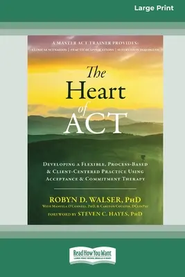 Le cœur de l'ACT : Développer une pratique flexible, basée sur le processus et centrée sur le client en utilisant la thérapie d'acceptation et d'engagement [16pt Large - The Heart of ACT: Developing a Flexible, Process-Based, and Client-Centered Practice Using Acceptance and Commitment Therapy [16pt Large