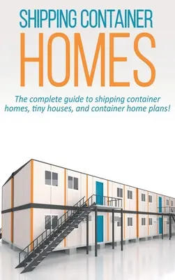 Les maisons en conteneurs d'expédition : Le guide complet des maisons en conteneurs d'expédition, des petites maisons et des plans de maisons en conteneurs ! - Shipping Container Homes: The complete guide to shipping container homes, tiny houses, and container home plans!