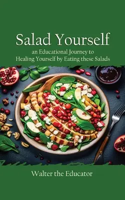 Salad Yourself : Un voyage éducatif pour se soigner en mangeant ces salades saines - Salad Yourself: An Educational Journey to Healing Yourself by Eating these Healthy Salads