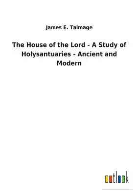 La maison du Seigneur - Une étude des sanctuaires anciens et modernes - The House of the Lord - A Study of Holysantuaries - Ancient and Modern