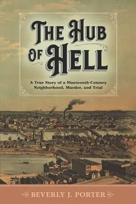 La plaque tournante de l'enfer : L'histoire vraie d'un quartier, d'un meurtre et d'un procès au dix-neuvième siècle - The Hub of Hell: A True Story of a Nineteenth-Century Neighborhood, Murder, and Trial