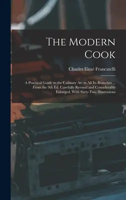 Le cuisinier moderne : Un guide pratique de l'art culinaire dans toutes ses branches ... D'après la 9e édition. Soigneusement révisé et considérablement augmenté - The Modern Cook: A Practical Guide to the Culinary art in all its Branches ... From the 9th ed. Carefully Revised and Considerably Enla