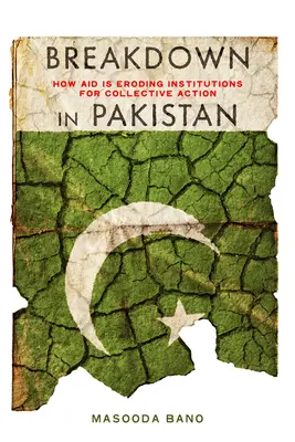 Breakdown in Pakistan : How Aid Is Eroding Institutions for Collective Action (en anglais) - Breakdown in Pakistan: How Aid Is Eroding Institutions for Collective Action