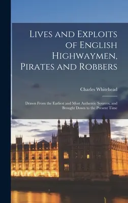 Vies et exploits des bandits de grand chemin, des pirates et des voleurs anglais : Tirées des sources les plus anciennes et les plus authentiques, et ramenées à l'époque actuelle. - Lives and Exploits of English Highwaymen, Pirates and Robbers: Drawn From the Earliest and Most Authentic Sources, and Brought Down to the Present Tim