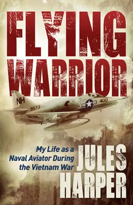 Guerrier volant : Ma vie d'aviateur naval pendant la guerre du Vietnam - Flying Warrior: My Life as a Naval Aviator During the Vietnam War