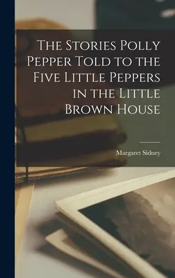 Les histoires que Polly Pepper racontait aux cinq petits poivrons dans la petite maison brune - The Stories Polly Pepper Told to the Five Little Peppers in the Little Brown House