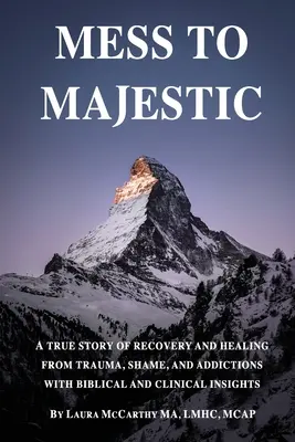 Du désordre à la majesté : Une histoire vraie de rétablissement et de guérison des traumatismes, de la honte et des dépendances, avec des éclairages bibliques et cliniques - Mess to Majestic: A True Story of Recovery and Healing From Trauma, Shame, and Addictions With Biblical and Clinical Insights