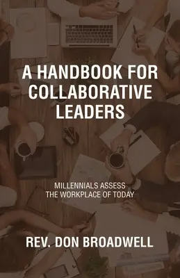 Un manuel pour les leaders collaboratifs : Les milléniaux évaluent le lieu de travail d'aujourd'hui - A Handbook for Collaborative Leaders: Millennials Assess the Workplace of Today