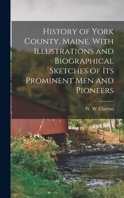Histoire du comté de York, Maine. Avec des illustrations et des croquis biographiques de ses hommes éminents et de ses pionniers - History of York County, Maine. With Illustrations and Biographical Sketches of its Prominent men and Pioneers