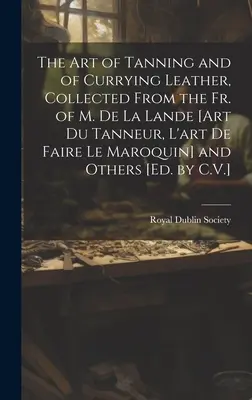 L'art de tanner et de curer le cuir, recueilli d'après les ouvrages de M. de La Lande [Art Du Tanneur, L'art De Faire Le Maroquin] et d'autres [Ed. by C - The Art of Tanning and of Currying Leather, Collected From the Fr. of M. De La Lande [Art Du Tanneur, L'art De Faire Le Maroquin] and Others [Ed. by C