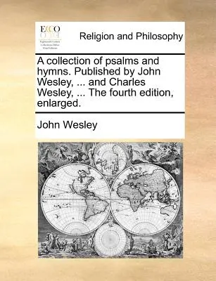 Un recueil de psaumes et d'hymnes. Publié par John Wesley, ... et Charles Wesley, ... la quatrième édition, élargie. - A Collection of Psalms and Hymns. Published by John Wesley, ... and Charles Wesley, ... the Fourth Edition, Enlarged.