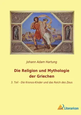 La religion et la mythologie des Grecs : 3. Partie - Les enfants de Kronos et le règne de Zeus - Die Religion und Mythologie der Griechen: 3. Teil - Die Kronos-Kinder und das Reich des Zeus