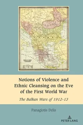 Notions de violence et de nettoyage ethnique à la veille de la Première Guerre mondiale : les guerres balkaniques de 1912-13 - Notions of Violence and Ethnic Cleansing on the Eve of the First World War: The Balkan Wars of 1912-13