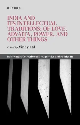 L'Inde et ses traditions intellectuelles : De l'amour, de l'advaita, du pouvoir et d'autres choses : Collectif Backwaters sur la métaphysique et la politique III - India and Its Intellectual Traditions: Of Love, Advaita, Power, and Other Things: Backwaters Collective on Metaphysics and Politics III