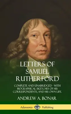 Lettres de Samuel Rutherford : Complètes et non abrégées, avec des esquisses biographiques de ses correspondants et de sa propre vie - Letters of Samuel Rutherford: Complete and Unabridged, with biographical sketches of his correspondents, and of his own life