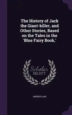 L'histoire de Jack le tueur de géants et autres histoires inspirées des contes du « Livre bleu des fées ». - The History of Jack the Giant-killer, and Other Stories, Based on the Tales in the 'Blue Fairy Book, '