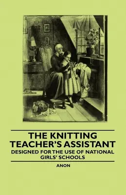 L'assistant du professeur de tricot - Conçu à l'usage des écoles nationales de filles - The Knitting Teacher's Assistant - Designed for the use of National Girls' Schools