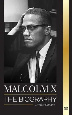 Malcolm X : la biographie, la vie et la mort d'un pasteur musulman américain et d'un militant des droits de l'homme ; sa réinvention et son ascension. - Malcolm X: The Biography, Life and Death of an American Muslim minister and human rights activist; his Reinvention and Arising