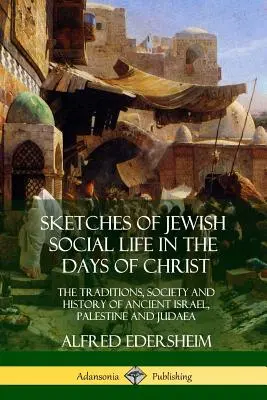 Esquisses de la vie sociale juive à l'époque du Christ : Les traditions, la société et l'histoire de l'ancien Israël, de la Palestine et de la Judée - Sketches of Jewish Social Life in the Days of Christ: The Traditions, Society and History of Ancient Israel, Palestine and Judaea