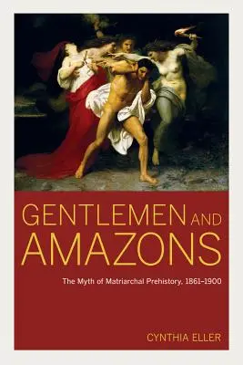 Gentlemen et Amazones : Le mythe de la préhistoire matriarcale, 1861-1900 - Gentlemen and Amazons: The Myth of Matriarchal Prehistory, 1861-1900