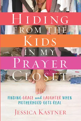 Se cacher des enfants dans mon placard à prières : Trouver la grâce et le rire quand la maternité devient réelle - Hiding from the Kids in My Prayer Closet: Finding Grace and Laughter When Motherhood Gets Real