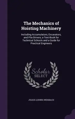 La mécanique des machines de levage : y compris les accumulateurs, les excavateurs et les enfonceurs de pieux ; un manuel pour les écoles techniques et un guide pour la pratique. - The Mechanics of Hoisting Machinery: Including Accumulators, Excavators, and Pile-Drivers; a Text-Book for Technical Schools and a Guide for Practical