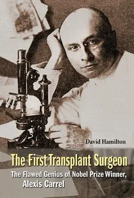 Le premier chirurgien transplanteur : Le génie imparfait d'Alexis Carrel, lauréat du prix Nobel - First Transplant Surgeon, The: The Flawed Genius of Nobel Prize Winner, Alexis Carrel